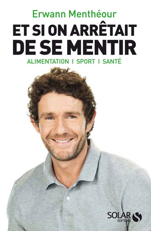 Et si on arrêtait de se mentir: Alimentation, sport, santé