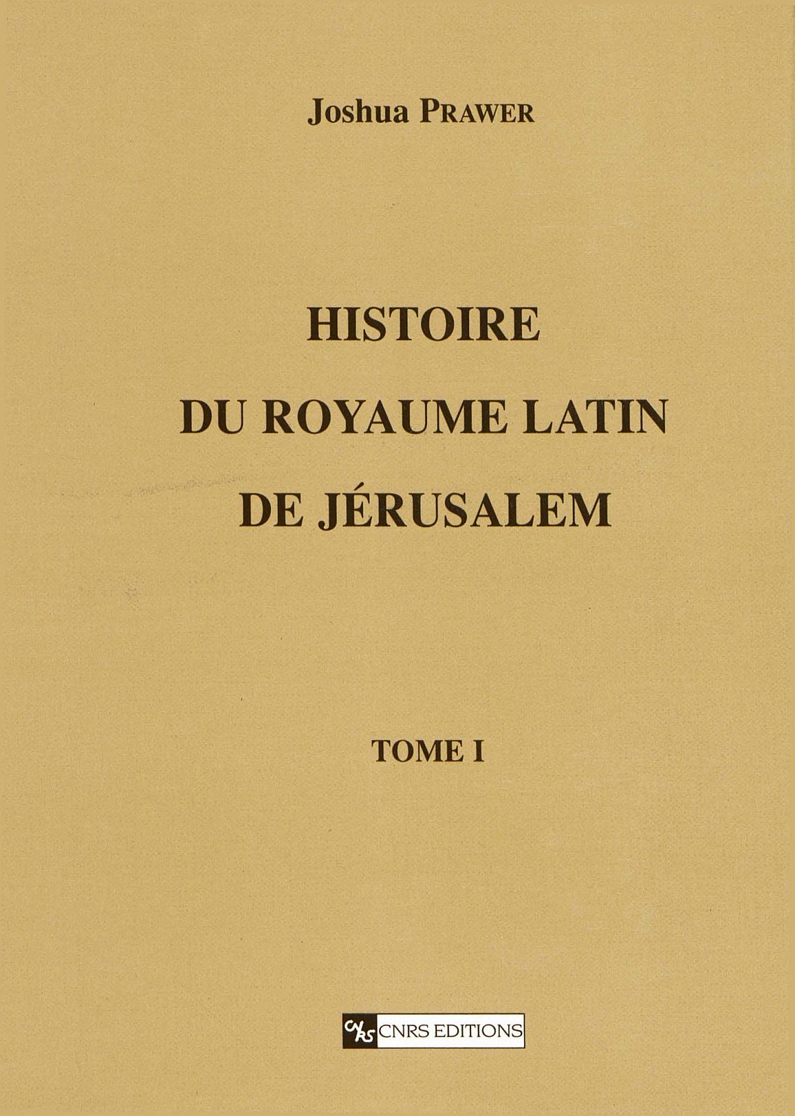 Histoire du Royaume Latin de Jérusalem. Tome 1