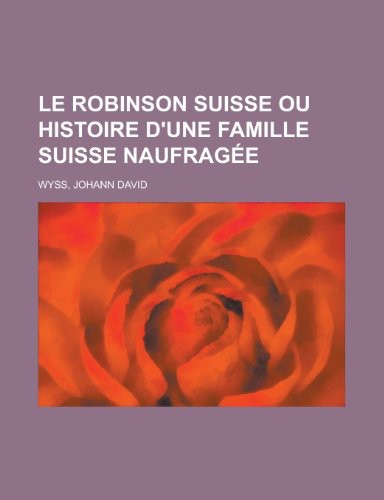 Le Robinson Suisse Ou Histoire D'Une Famille Suisse Naufragée