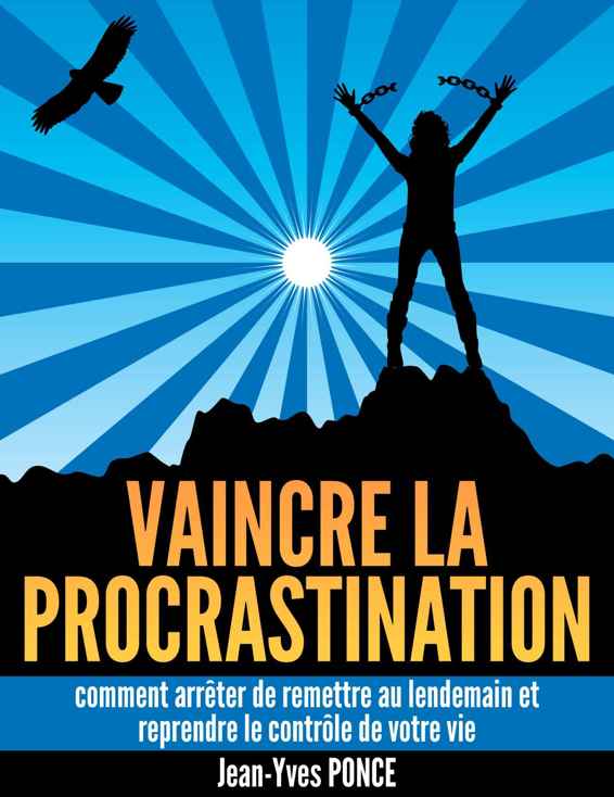 Vaincre la Procrastination: Comment Arrêter de Remettre Au Lendemain et Reprendre le Contrôle de Votre Vie