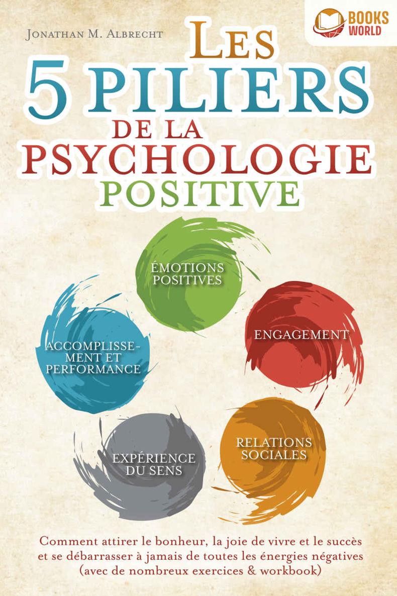 Les 5 piliers de la psychologie positive: Comment attirer le bonheur, la joie de vivre et le succès et se débarrasser à jamais de toutes les énergies négatives