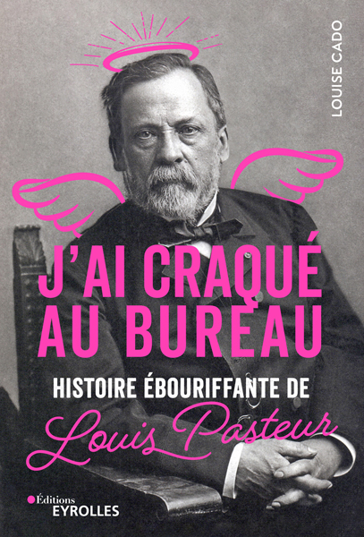 J'ai craqué au bureau: Histoire ébouriffante de Louis Pasteur