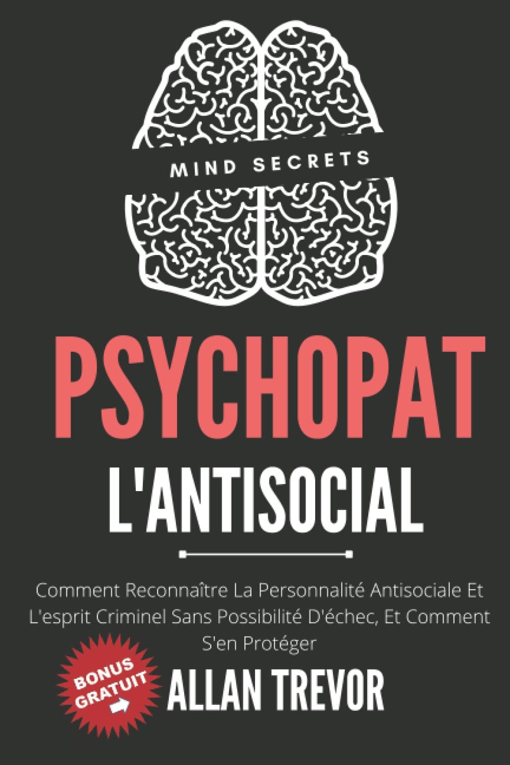 Psychopat, l'Antisocial - Comment Reconnaître la Personnalité Antisociale et l'esprit Criminel Sans Possibilité d'échec, et Comment S'en Protéger