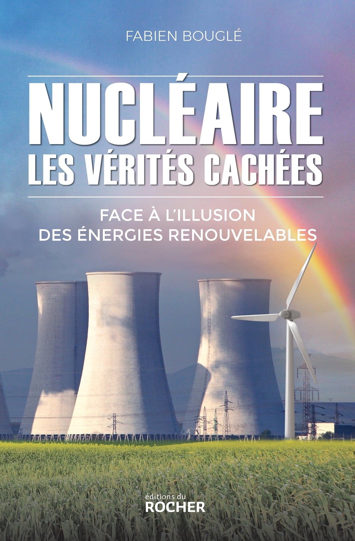 Nucléaire : les vérités cachées: Face à l'illusion des énergies renouvelables