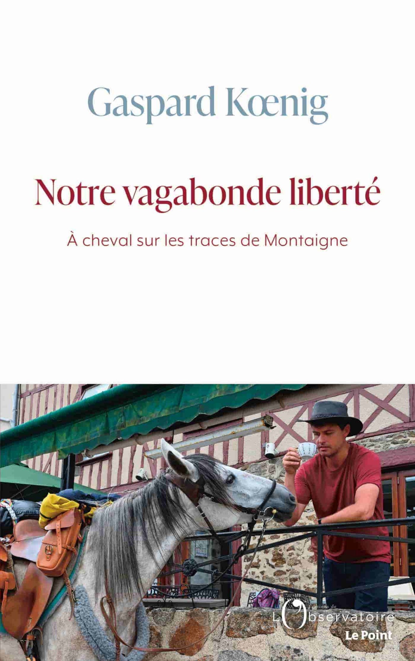 Notre vagabonde liberté: À cheval sur les traces de Montaigne
