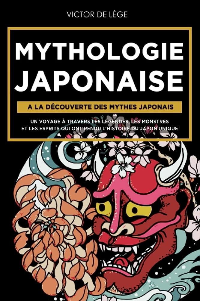 Mythologie Japonaise: A la découverte des Mythes Japonais. Un voyage à travers les Légendes, les Monstres et les Esprits qui ont rendu l'Histoire Du Japon Unique.
