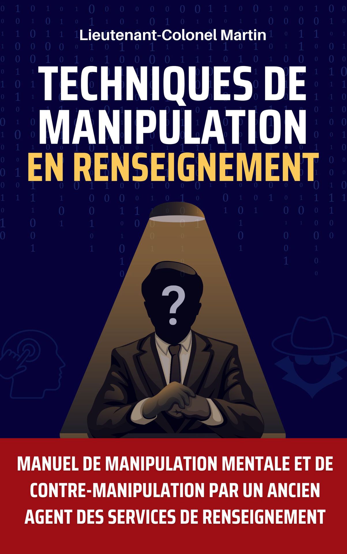 Techniques de manipulation en renseignement: Manuel de manipulation mentale et de contre-manipulation par un ancien agent des services de renseignement