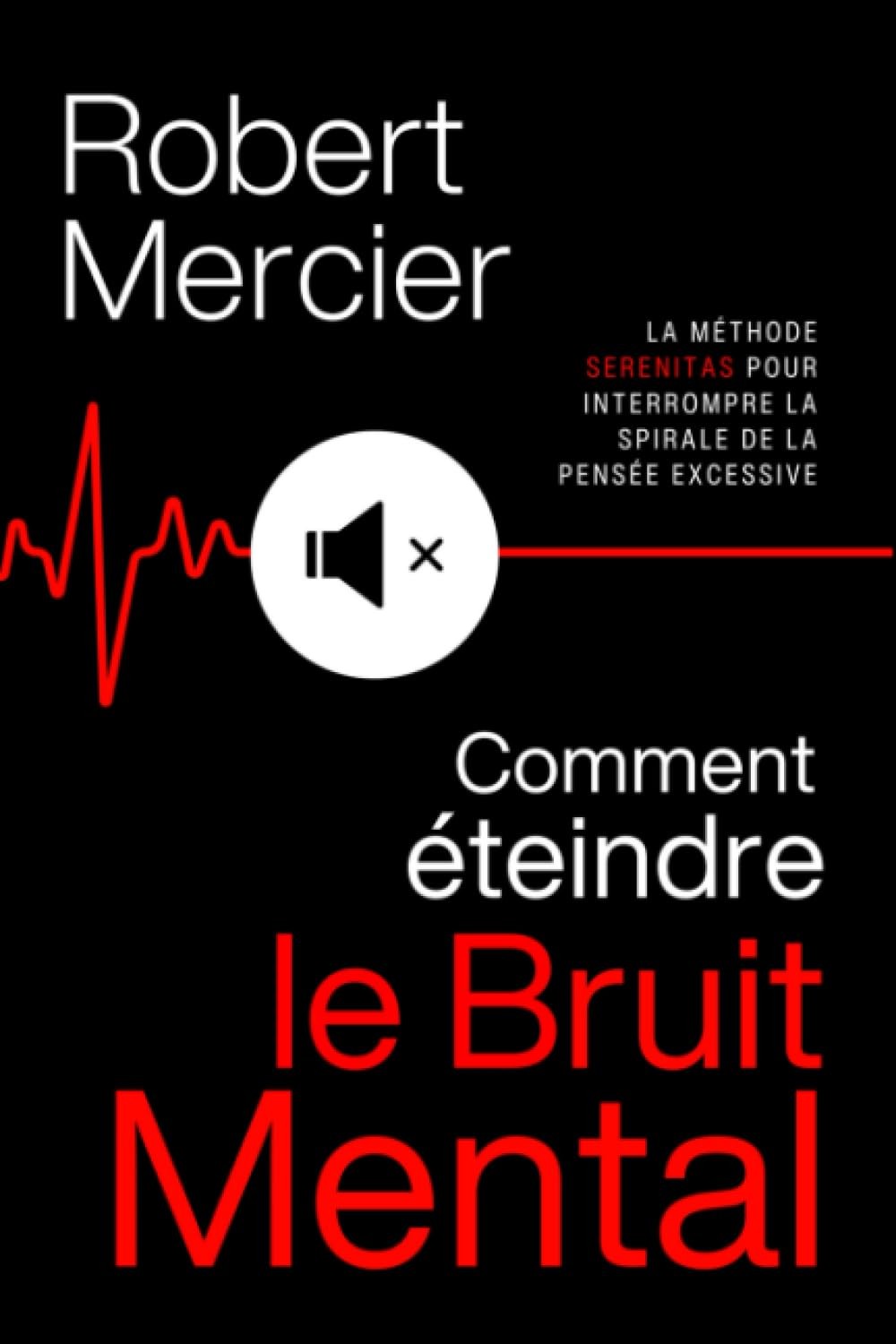 COMMENT ÉTEINDRE LE BRUIT MENTAL: la méthode SERENITAS pour interrompre la spirale de la pensée excessive, faire taire les pensées négatives et réveiller votre sérénité intérieure.
