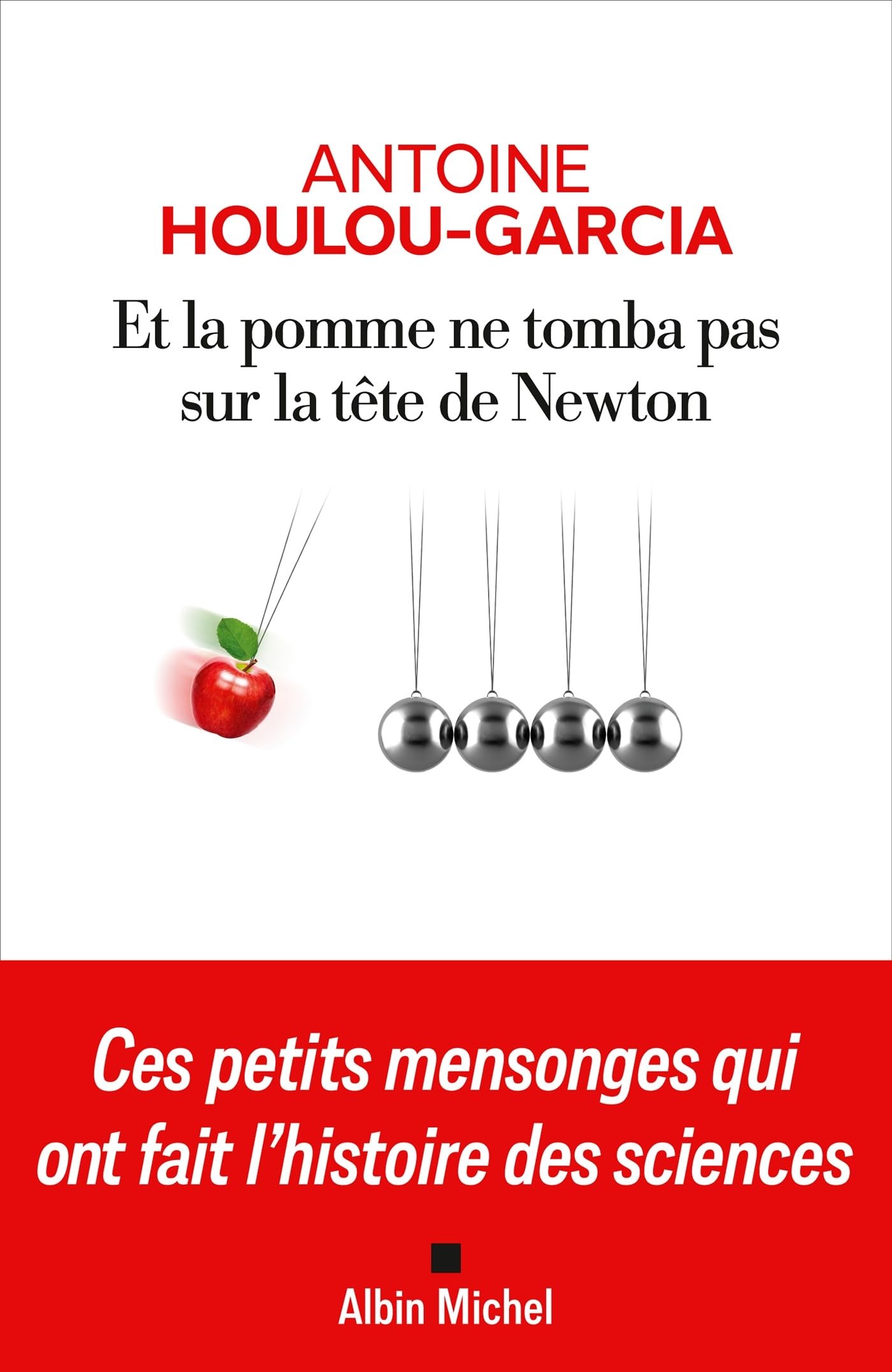 Et la pomme ne tomba pas sur la tête de Newton: Ces petits mensonges qui ont fait l'histoire des sciences