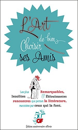 L'Art de bien choisir ses amis: Les plus remarquables, insolites & éblouissantes rencontres que permet la littérature, racontées par ceux qui la font.