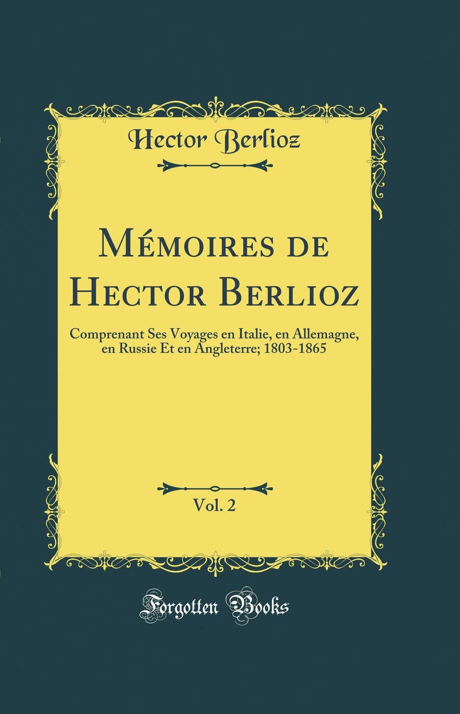 Mémoires de Hector Berlioz: Comprenant Ses Voyages en Italie, en Allemagne, en Russie Et en Angleterre, 1803-1865 (Classic Reprint)
