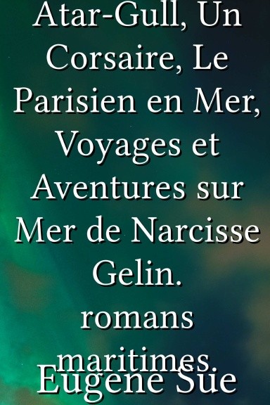 Atar-Gull, un Corsaire, le Parisien en Mer, Voyages et Aventures Sur Mer de Narcisse Gelin, Romans Maritimes