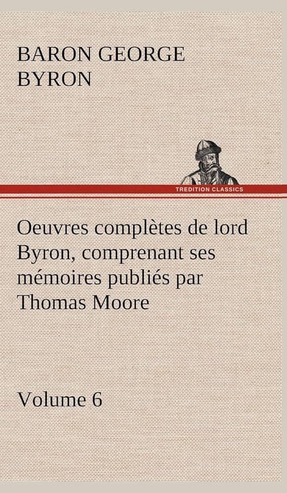 Oeuvres complètes de lord Byron. Volume 6 comprenant ses mémoires publiés par Thomas Moore