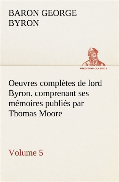 Oeuvres complètes de lord Byron. Volume 5. comprenant ses mémoires publiés par Thomas Moore
