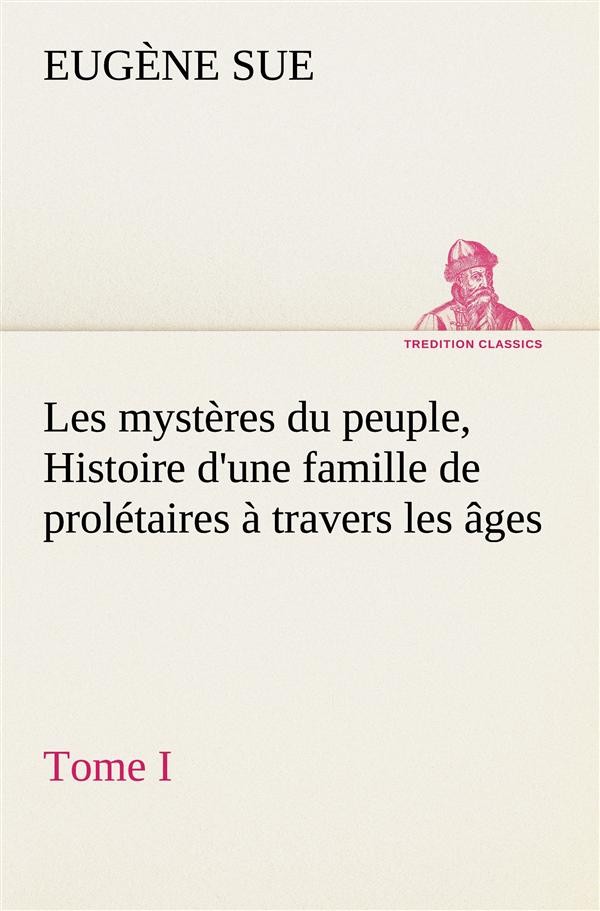 Les Mystères Du Peuple, Ou Histoire d'Une Famille de Prolétaires À Travers Les Âges. Tome 1, Ed 2: Splendide Édition, Illustrée de Gravures Sur Acier